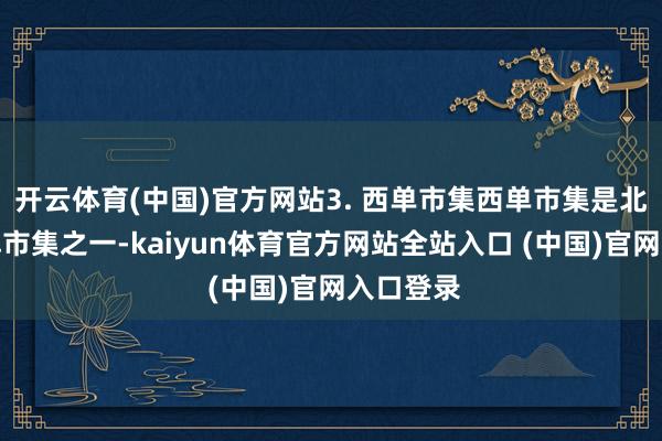 开云体育(中国)官方网站3. 西单市集西单市集是北京的老牌市集之一-kaiyun体育官方网站全站入口 (中国)官网入口登录