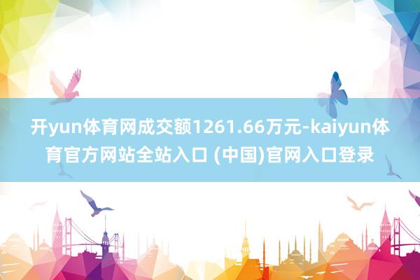 开yun体育网成交额1261.66万元-kaiyun体育官方网站全站入口 (中国)官网入口登录