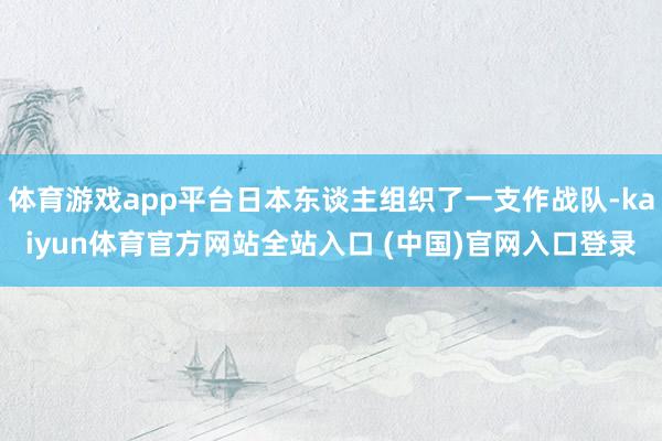 体育游戏app平台日本东谈主组织了一支作战队-kaiyun体育官方网站全站入口 (中国)官网入口登录