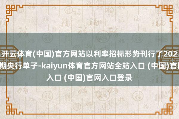 开云体育(中国)官方网站以利率招标形势刊行了2024年第十二期央行单子-kaiyun体育官方网站全站入口 (中国)官网入口登录