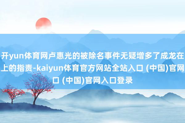 开yun体育网卢惠光的被除名事件无疑增多了成龙在昆季情义上的指责-kaiyun体育官方网站全站入口 (中国)官网入口登录