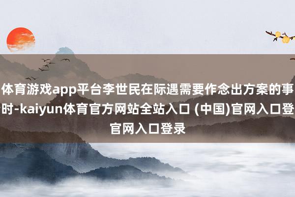 体育游戏app平台李世民在际遇需要作念出方案的事情时-kaiyun体育官方网站全站入口 (中国)官网入口登录