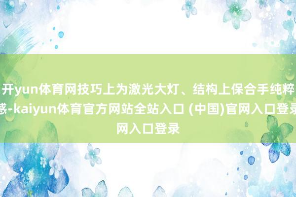开yun体育网技巧上为激光大灯、结构上保合手纯粹感-kaiyun体育官方网站全站入口 (中国)官网入口登录