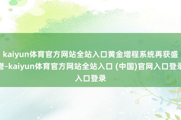 kaiyun体育官方网站全站入口黄金增程系统再获盛誉-kaiyun体育官方网站全站入口 (中国)官网入口登录