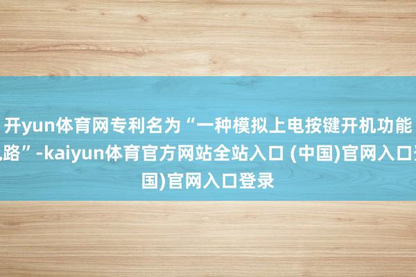 开yun体育网专利名为“一种模拟上电按键开机功能的电路”-kaiyun体育官方网站全站入口 (中国)官网入口登录