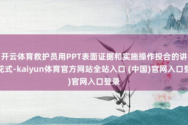 开云体育救护员用PPT表面证据和实施操作投合的讲课花式-kaiyun体育官方网站全站入口 (中国)官网入口登录