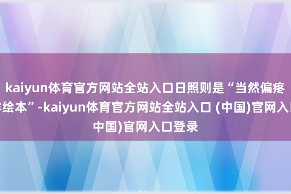 kaiyun体育官方网站全站入口日照则是“当然偏疼的海洋绘本”-kaiyun体育官方网站全站入口 (中国)官网入口登录