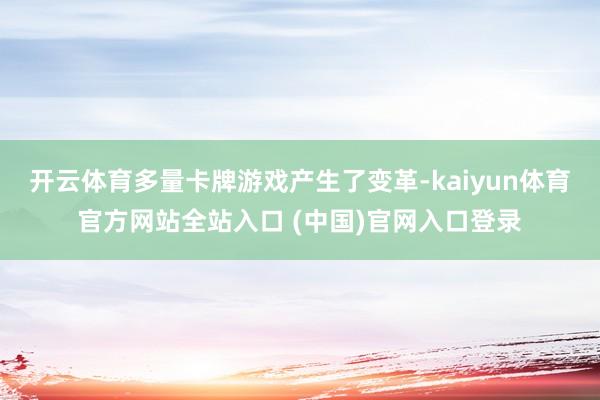 开云体育多量卡牌游戏产生了变革-kaiyun体育官方网站全站入口 (中国)官网入口登录