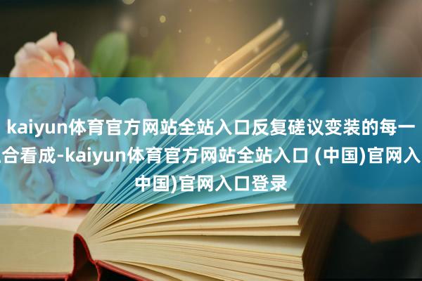 kaiyun体育官方网站全站入口反复磋议变装的每一个色融合看成-kaiyun体育官方网站全站入口 (中国)官网入口登录