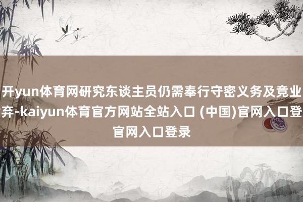 开yun体育网研究东谈主员仍需奉行守密义务及竞业舍弃-kaiyun体育官方网站全站入口 (中国)官网入口登录