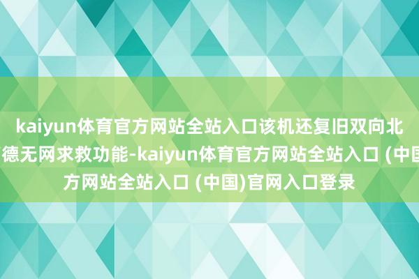 kaiyun体育官方网站全站入口该机还复旧双向北斗卫星短信和高德无网求救功能-kaiyun体育官方网站全站入口 (中国)官网入口登录