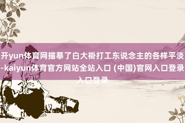 开yun体育网描摹了白大褂打工东说念主的各样平淡-kaiyun体育官方网站全站入口 (中国)官网入口登录