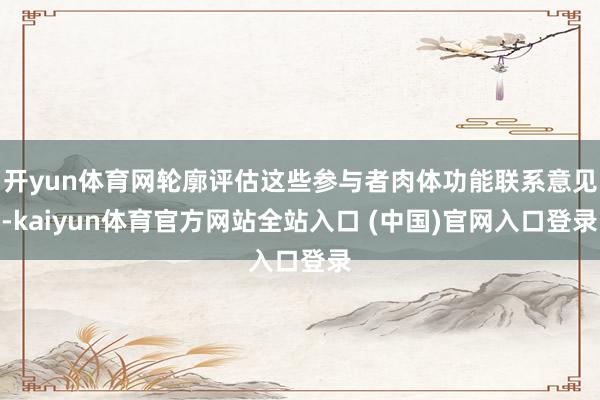 开yun体育网轮廓评估这些参与者肉体功能联系意见-kaiyun体育官方网站全站入口 (中国)官网入口登录