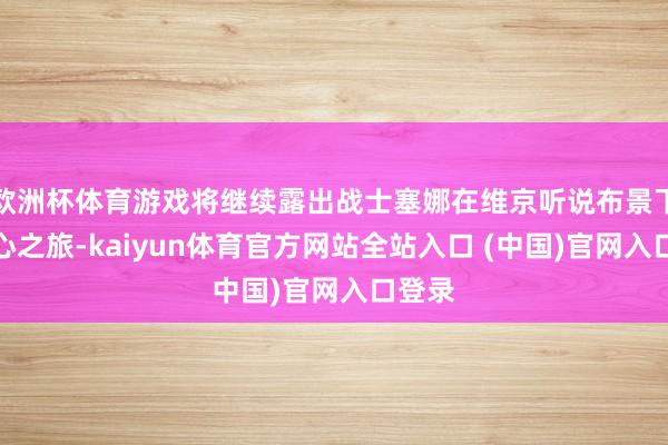 欧洲杯体育游戏将继续露出战士塞娜在维京听说布景下的内心之旅-kaiyun体育官方网站全站入口 (中国)官网入口登录