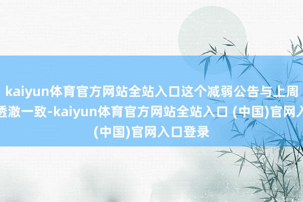 kaiyun体育官方网站全站入口这个减弱公告与上周的预想透澈一致-kaiyun体育官方网站全站入口 (中国)官网入口登录