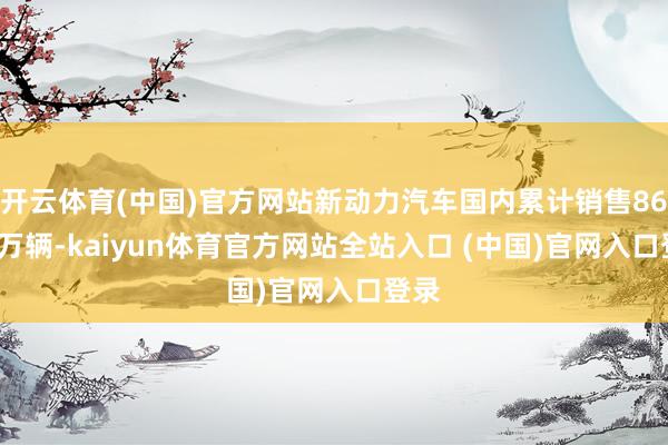 开云体育(中国)官方网站新动力汽车国内累计销售869.2万辆-kaiyun体育官方网站全站入口 (中国)官网入口登录