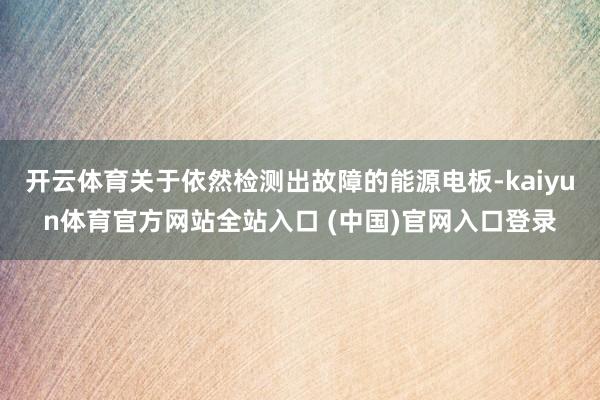 开云体育关于依然检测出故障的能源电板-kaiyun体育官方网站全站入口 (中国)官网入口登录