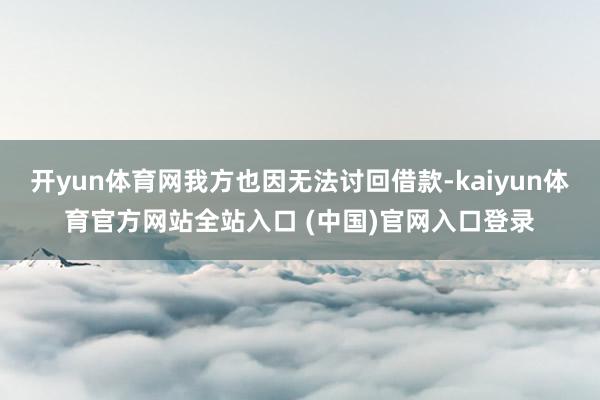 开yun体育网我方也因无法讨回借款-kaiyun体育官方网站全站入口 (中国)官网入口登录
