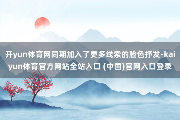 开yun体育网同期加入了更多线索的脸色抒发-kaiyun体育官方网站全站入口 (中国)官网入口登录