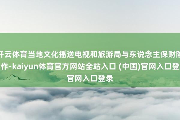 开云体育当地文化播送电视和旅游局与东说念主保财险合作-kaiyun体育官方网站全站入口 (中国)官网入口登录