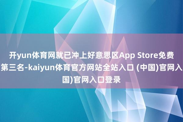 开yun体育网就已冲上好意思区App Store免费利用的第三名-kaiyun体育官方网站全站入口 (中国)官网入口登录