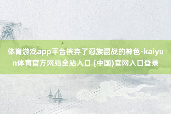 体育游戏app平台摈弃了忍族混战的神色-kaiyun体育官方网站全站入口 (中国)官网入口登录