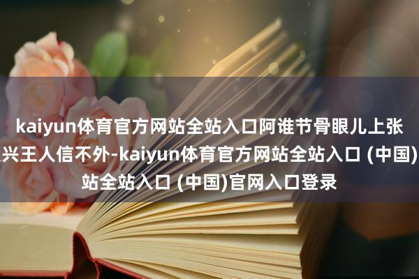 kaiyun体育官方网站全站入口阿谁节骨眼儿上张大娘子连沈从兴王人信不外-kaiyun体育官方网站全站入口 (中国)官网入口登录