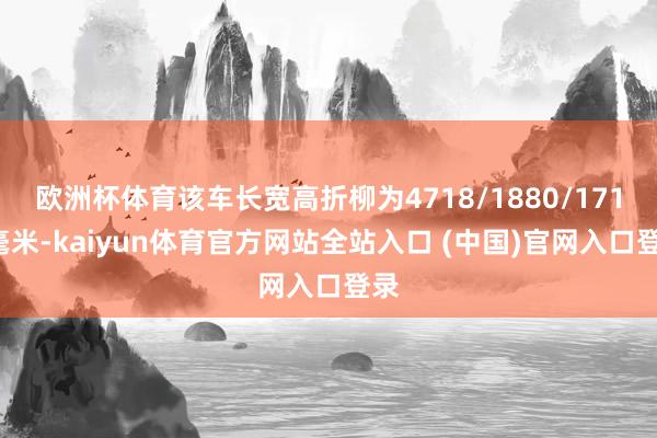 欧洲杯体育该车长宽高折柳为4718/1880/1710毫米-kaiyun体育官方网站全站入口 (中国)官网入口登录