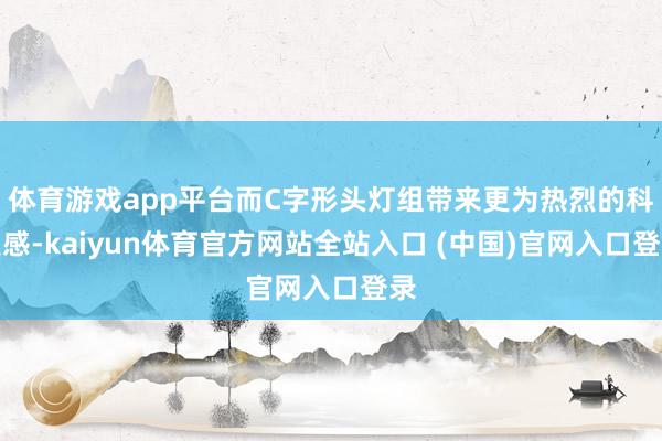 体育游戏app平台而C字形头灯组带来更为热烈的科技感-kaiyun体育官方网站全站入口 (中国)官网入口登录