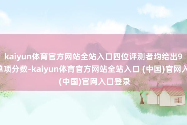 kaiyun体育官方网站全站入口四位评测者均给出9/10的单项分数-kaiyun体育官方网站全站入口 (中国)官网入口登录