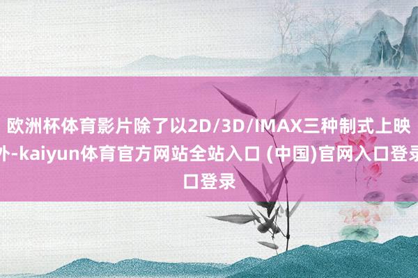 欧洲杯体育影片除了以2D/3D/IMAX三种制式上映外-kaiyun体育官方网站全站入口 (中国)官网入口登录