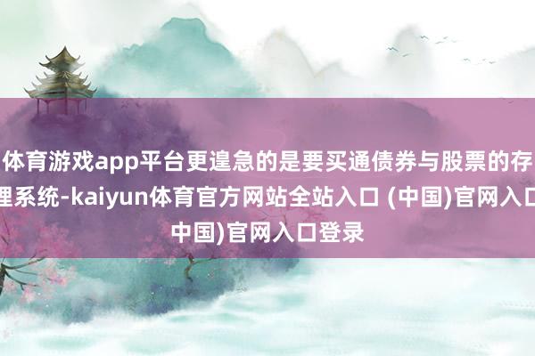 体育游戏app平台更遑急的是要买通债券与股票的存托处理系统-kaiyun体育官方网站全站入口 (中国)官网入口登录