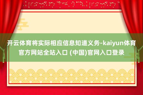 开云体育将实际相应信息知道义务-kaiyun体育官方网站全站入口 (中国)官网入口登录